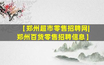 【郑州超市零售招聘网|郑州百货零售招聘信息】